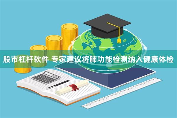 股市杠杆软件 专家建议将肺功能检测纳入健康体检