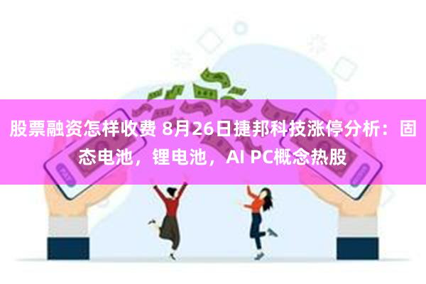 股票融资怎样收费 8月26日捷邦科技涨停分析：固态电池，锂电池，AI PC概念热股