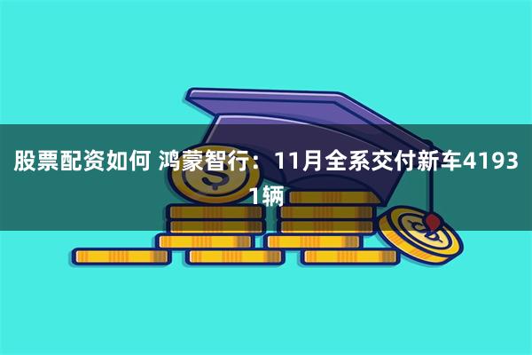 股票配资如何 鸿蒙智行：11月全系交付新车41931辆
