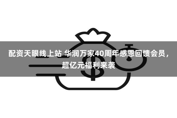 配资天眼线上站 华润万家40周年感恩回馈会员，超亿元福利来袭