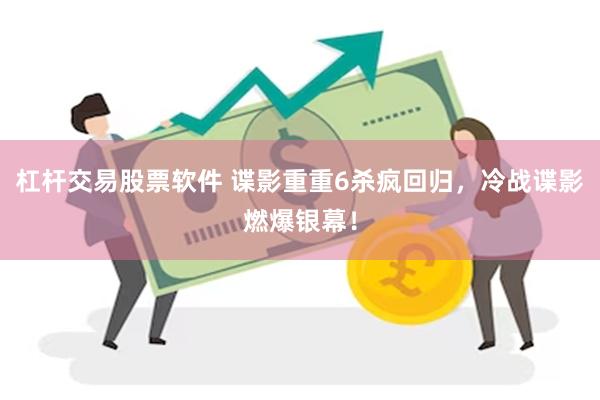 杠杆交易股票软件 谍影重重6杀疯回归，冷战谍影燃爆银幕！