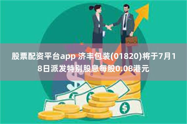 股票配资平台app 济丰包装(01820)将于7月18日派发特别股息每股0.08港元