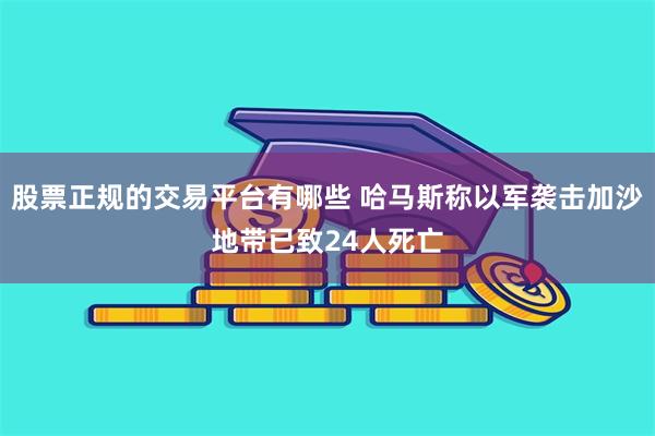 股票正规的交易平台有哪些 哈马斯称以军袭击加沙地带已致24人死亡