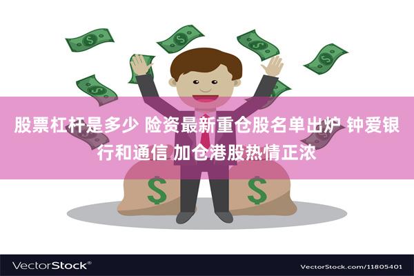 股票杠杆是多少 险资最新重仓股名单出炉 钟爱银行和通信 加仓港股热情正浓