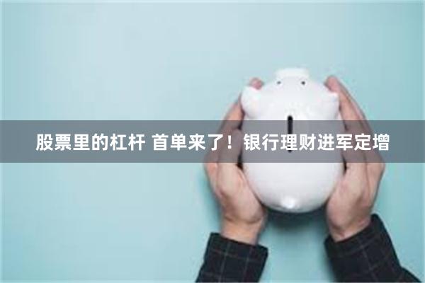 股票里的杠杆 首单来了！银行理财进军定增