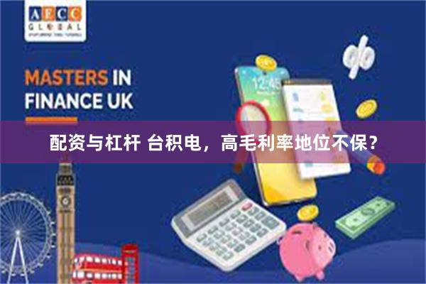 配资与杠杆 台积电，高毛利率地位不保？