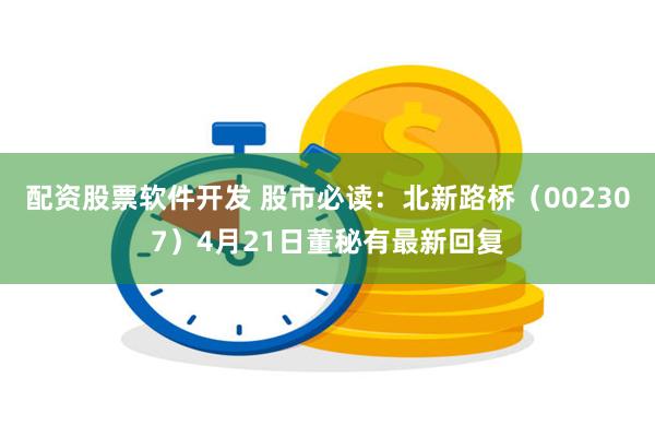 配资股票软件开发 股市必读：北新路桥（002307）4月21日董秘有最新回复