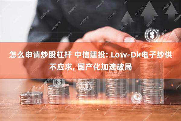 怎么申请炒股杠杆 中信建投: Low-Dk电子纱供不应求, 国产化加速破局
