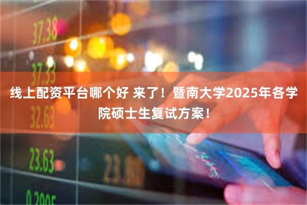 线上配资平台哪个好 来了！暨南大学2025年各学院硕士生复试方案！