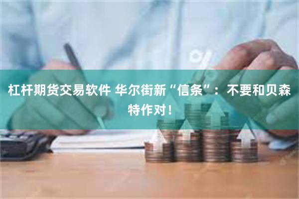 杠杆期货交易软件 华尔街新“信条”：不要和贝森特作对！