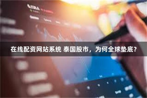 在线配资网站系统 泰国股市，为何全球垫底？