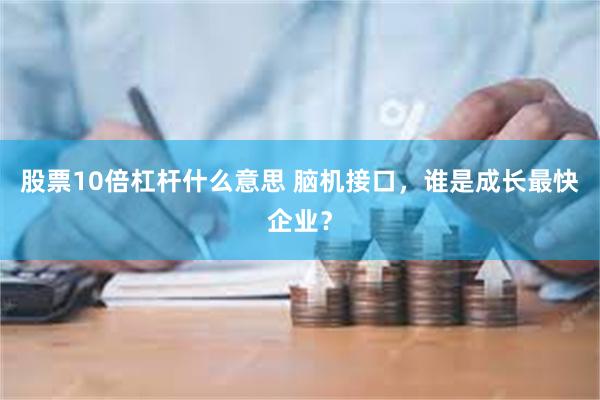 股票10倍杠杆什么意思 脑机接口，谁是成长最快企业？