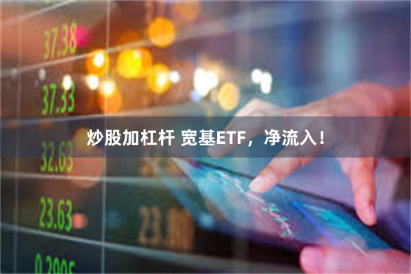 炒股加杠杆 宽基ETF，净流入！