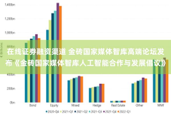 在线证劵融资渠道 金砖国家媒体智库高端论坛发布《金砖国家媒体智库人工智能合作与发展倡议》