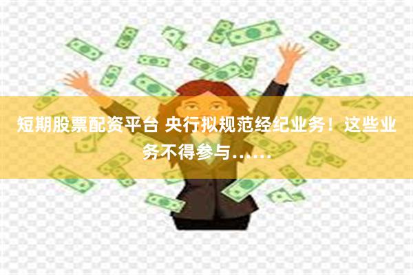 短期股票配资平台 央行拟规范经纪业务！这些业务不得参与……