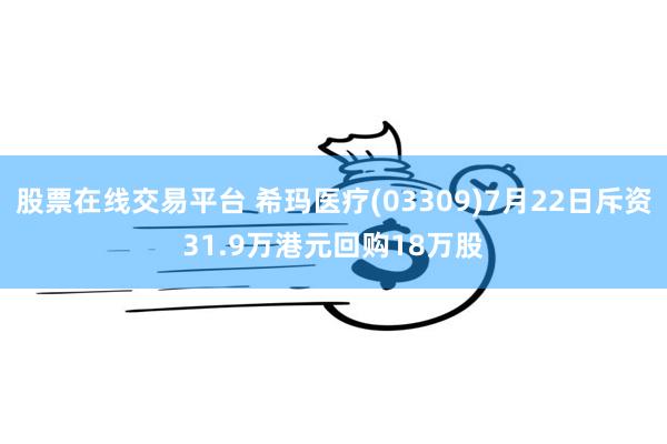 股票在线交易平台 希玛医疗(03309)7月22日斥资31.9万港元回购18万股