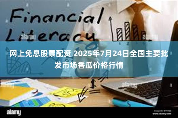 网上免息股票配资 2025年7月24日全国主要批发市场香瓜价格行情