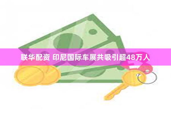 联华配资 印尼国际车展共吸引超48万人