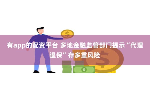 有app的配资平台 多地金融监管部门提示“代理退保”存多重风险