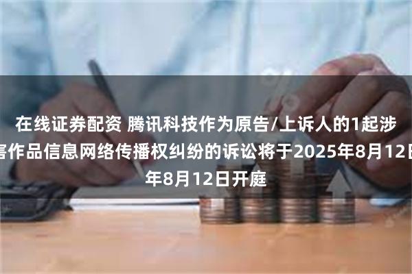 在线证券配资 腾讯科技作为原告/上诉人的1起涉及侵害作品信息网络传播权纠纷的诉讼将于2025年8月12日开庭