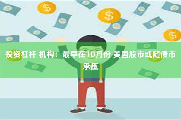 投资杠杆 机构：最早在10月份 美国股市或随债市承压