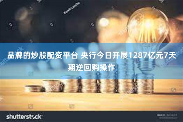 品牌的炒股配资平台 央行今日开展1287亿元7天期逆回购操作