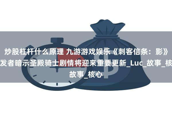 炒股杠杆什么原理 九游游戏娱乐《刺客信条：影》开发者暗示圣殿骑士剧情将迎来重要更新_Luc_故事_核心