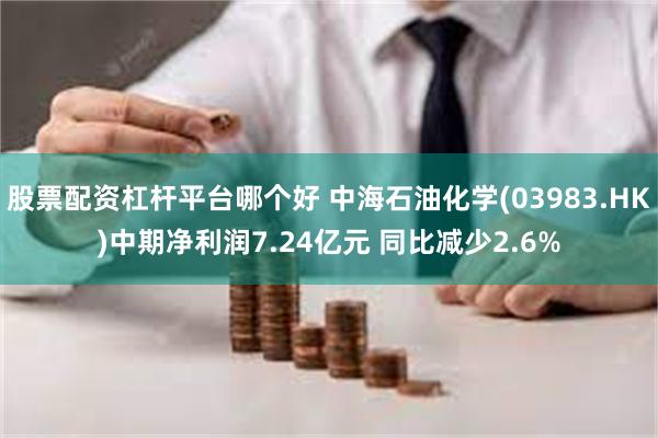 股票配资杠杆平台哪个好 中海石油化学(03983.HK)中期净利润7.24亿元 同比减少2.6%