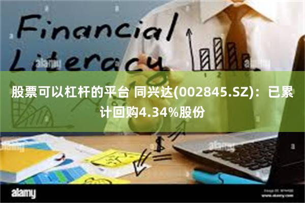 股票可以杠杆的平台 同兴达(002845.SZ)：已累计回购4.34%股份