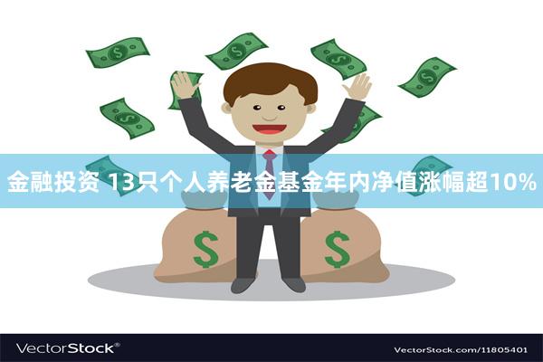 金融投资 13只个人养老金基金年内净值涨幅超10%