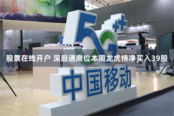 股票在线开户 深股通席位本周龙虎榜净买入39股