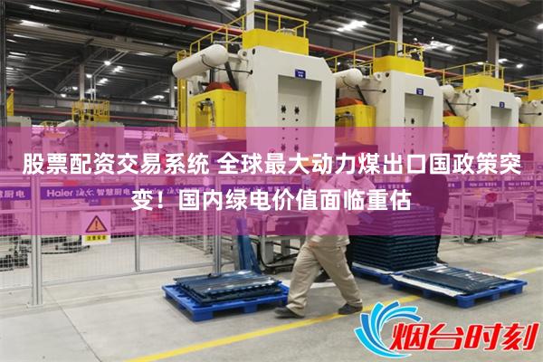 股票配资交易系统 全球最大动力煤出口国政策突变!国内绿电价值面临重估