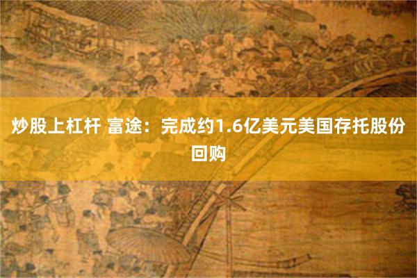 炒股上杠杆 富途：完成约1.6亿美元美国存托股份回购