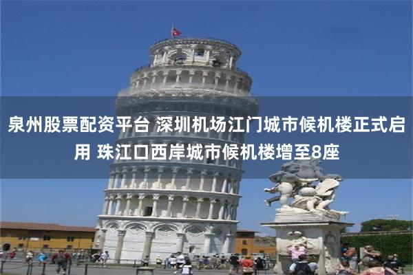 泉州股票配资平台 深圳机场江门城市候机楼正式启用 珠江口西岸城市候机楼增至8座