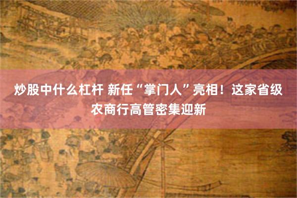 炒股中什么杠杆 新任“掌门人”亮相！这家省级农商行高管密集迎新