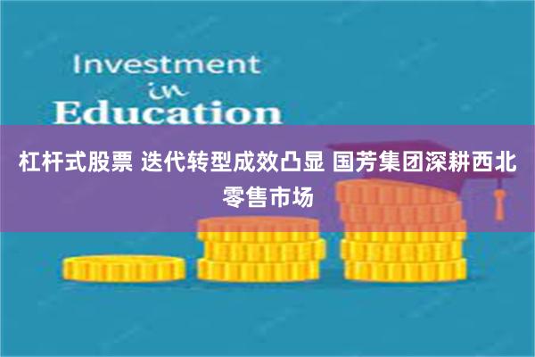 杠杆式股票 迭代转型成效凸显 国芳集团深耕西北零售市场