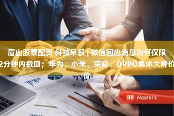 眉山股票配资 科技早报 | 微信回应消息为何仅限2分钟内撤回；华为、小米、荣耀、OPPO集体大降价
