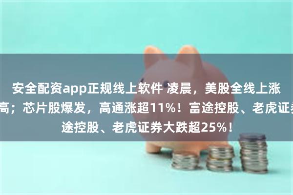 安全配资app正规线上软件 凌晨，美股全线上涨，道指再创新高；芯片股爆发，高通涨超11%！富途控股、老虎证券大跌超25%！