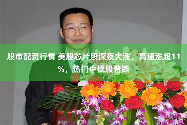 股市配资行情 美股芯片股深夜大涨，高通涨超11%，热门中概股普跌