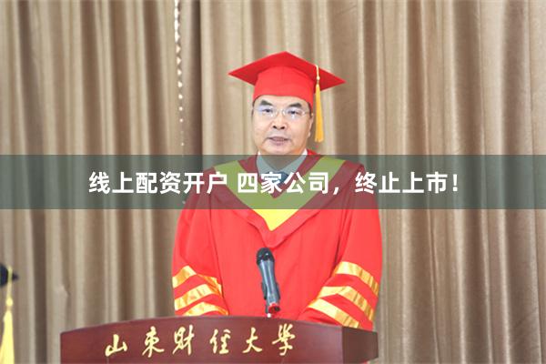 线上配资开户 四家公司，终止上市！