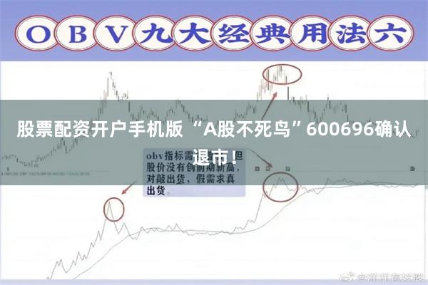 股票配资开户手机版 “A股不死鸟”600696确认退市！