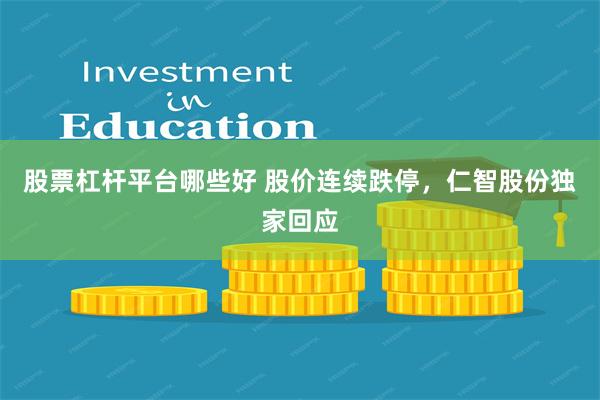 股票杠杆平台哪些好 股价连续跌停，仁智股份独家回应