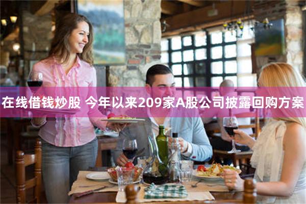 在线借钱炒股 今年以来209家A股公司披露回购方案