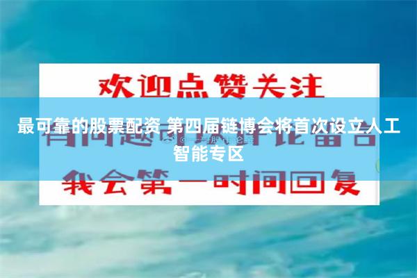 最可靠的股票配资 第四届链博会将首次设立人工智能专区