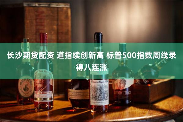 长沙期货配资 道指续创新高 标普500指数周线录得八连涨
