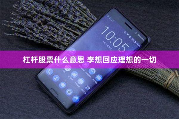 杠杆股票什么意思 李想回应理想的一切