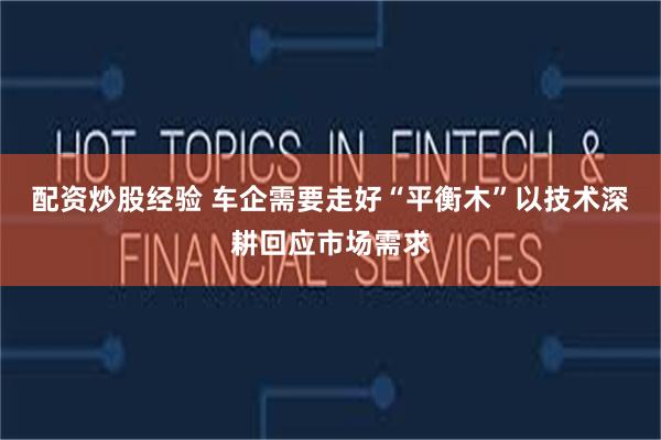 配资炒股经验 车企需要走好“平衡木”以技术深耕回应市场需求
