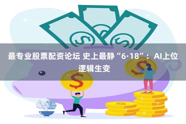 最专业股票配资论坛 史上最静“6·18”：AI上位 逻辑生变