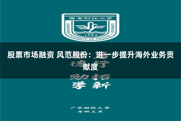 股票市场融资 风范股份：进一步提升海外业务贡献度