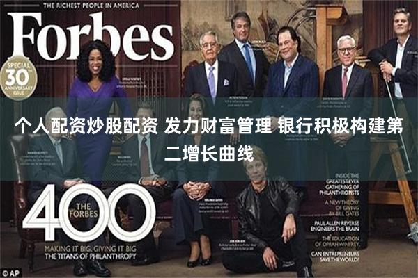 个人配资炒股配资 发力财富管理 银行积极构建第二增长曲线